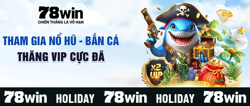 Tham gia nổ hũ - bắn cá tại 78WIN.holiday nhận gấp đôi điểm VIP